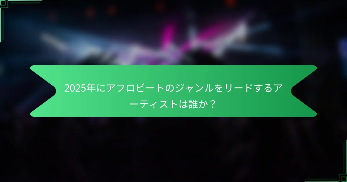 2025年にアフロビートのジャンルをリードするアーティストは誰か？