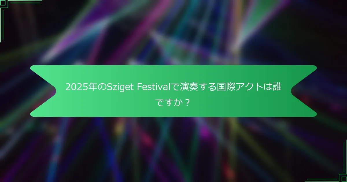 2025年のSziget Festivalで演奏する国際アクトは誰ですか？