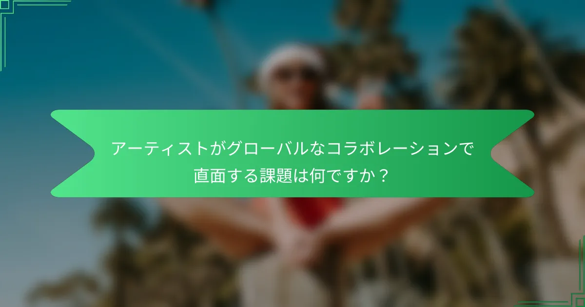 アーティストがグローバルなコラボレーションで直面する課題は何ですか？