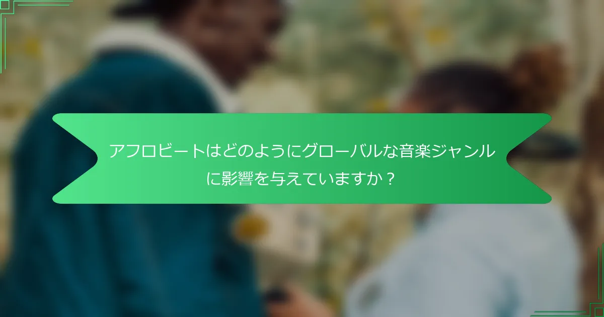 アフロビートはどのようにグローバルな音楽ジャンルに影響を与えていますか？