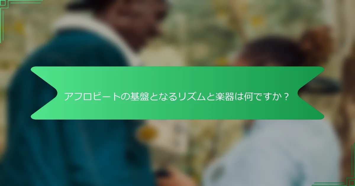 アフロビートの基盤となるリズムと楽器は何ですか？