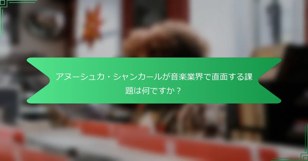 アヌーシュカ・シャンカールが音楽業界で直面する課題は何ですか？