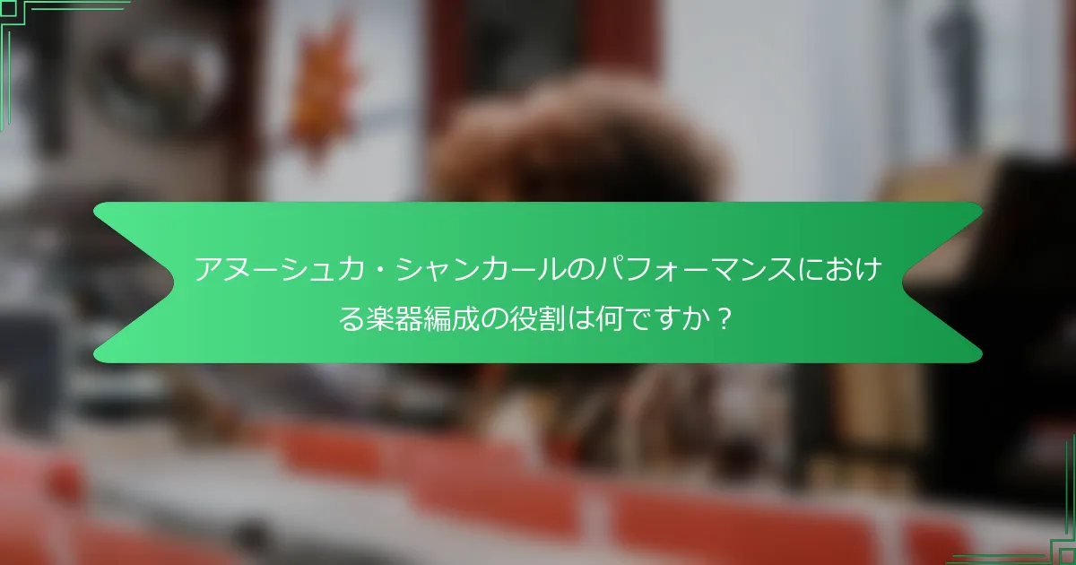 アヌーシュカ・シャンカールのパフォーマンスにおける楽器編成の役割は何ですか？