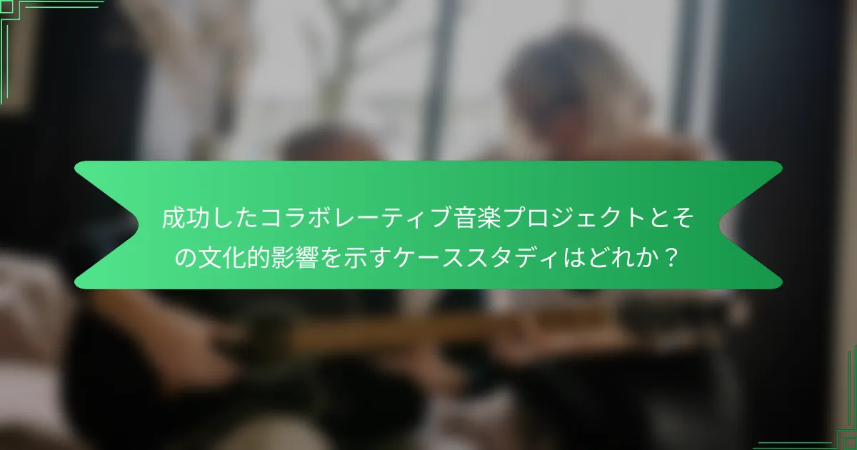 成功したコラボレーティブ音楽プロジェクトとその文化的影響を示すケーススタディはどれか？