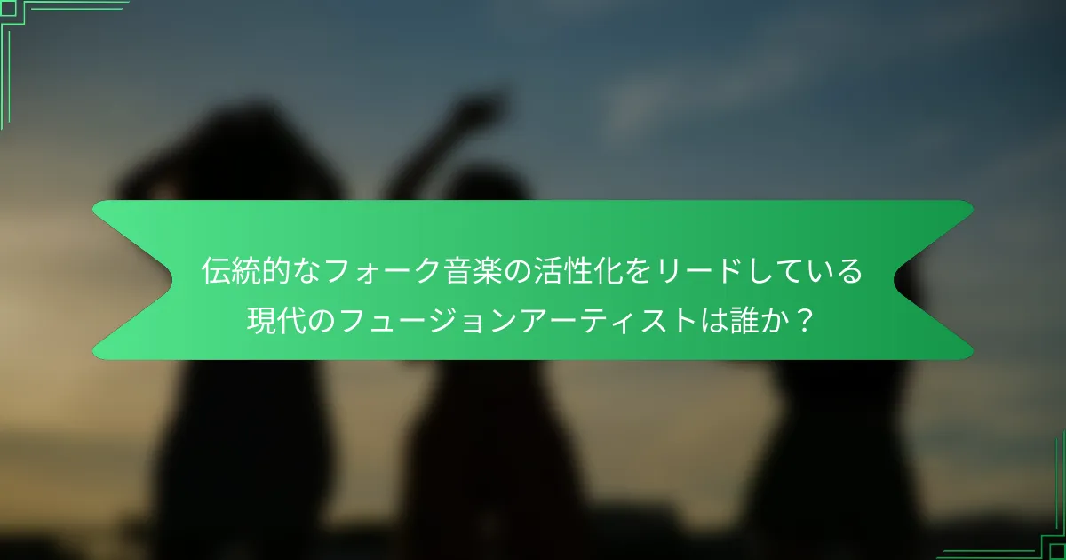 伝統的なフォーク音楽の活性化をリードしている現代のフュージョンアーティストは誰か？