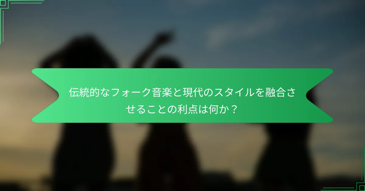 伝統的なフォーク音楽と現代のスタイルを融合させることの利点は何か？