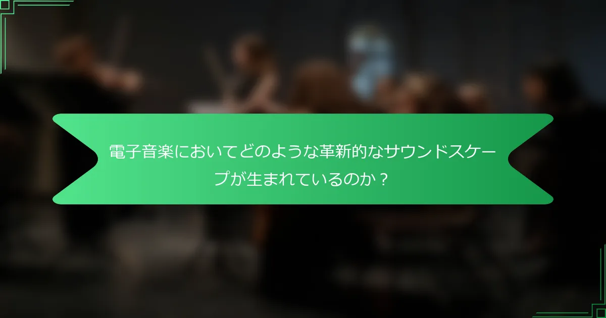 電子音楽においてどのような革新的なサウンドスケープが生まれているのか？