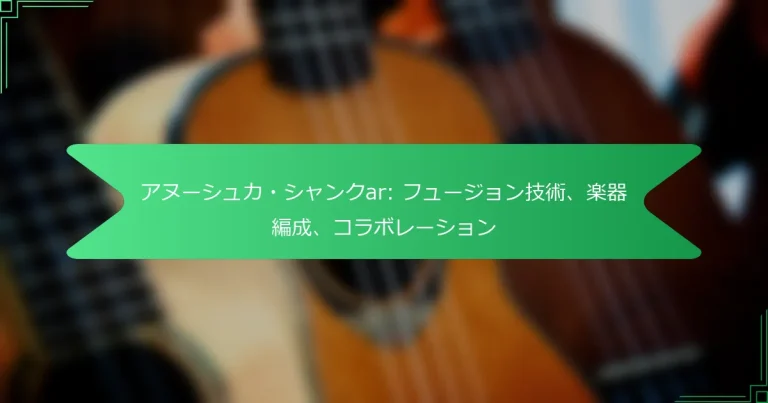 アヌーシュカ・シャンクar: フュージョン技術、楽器編成、コラボレーション