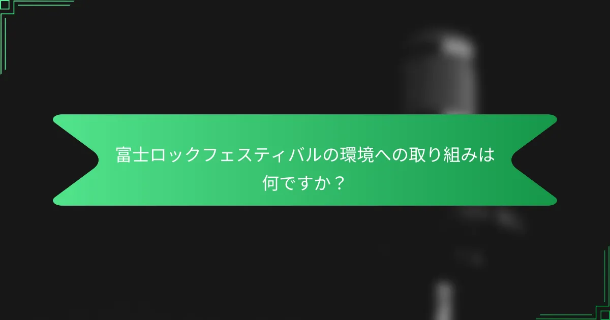 富士ロックフェスティバルの環境への取り組みは何ですか？