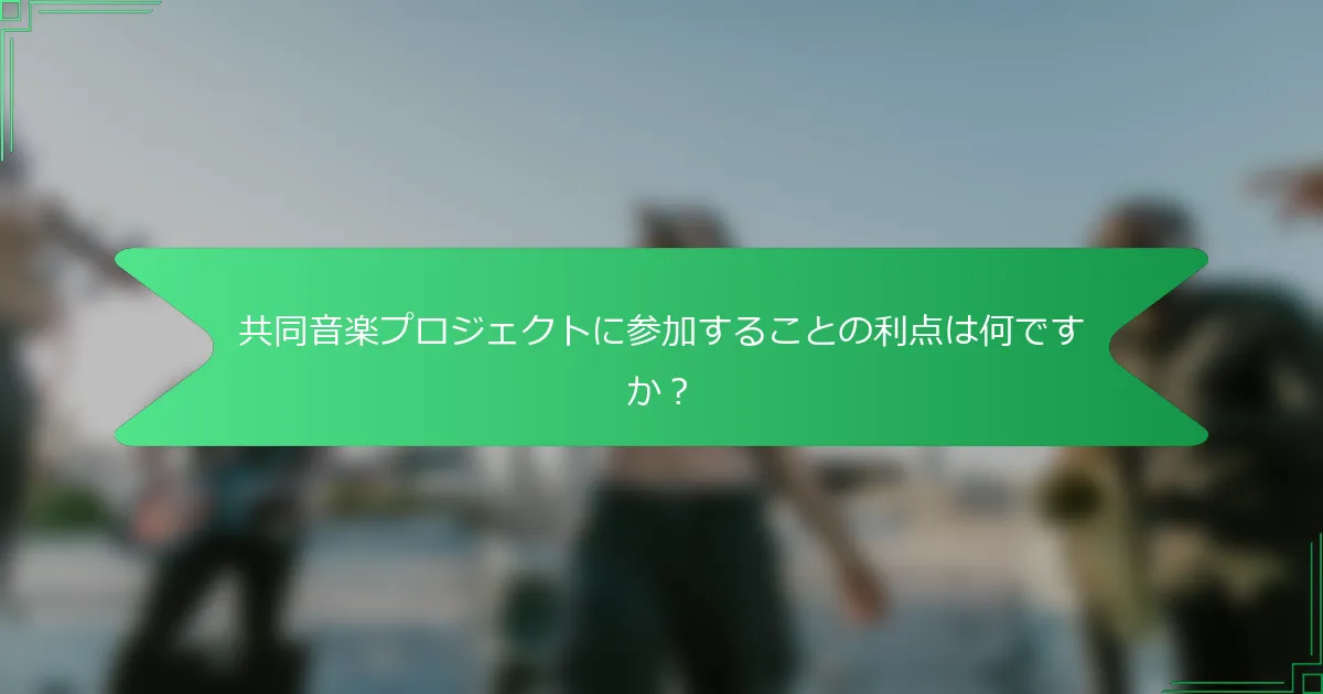 共同音楽プロジェクトに参加することの利点は何ですか？