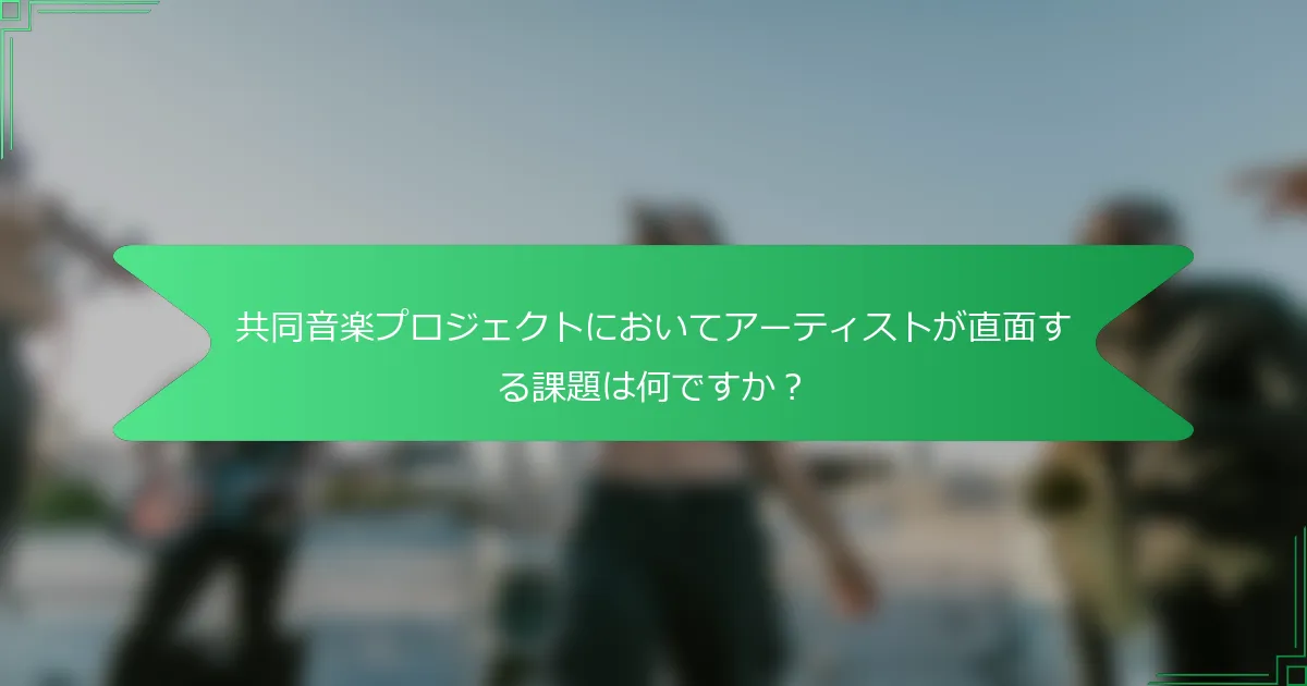 共同音楽プロジェクトにおいてアーティストが直面する課題は何ですか？