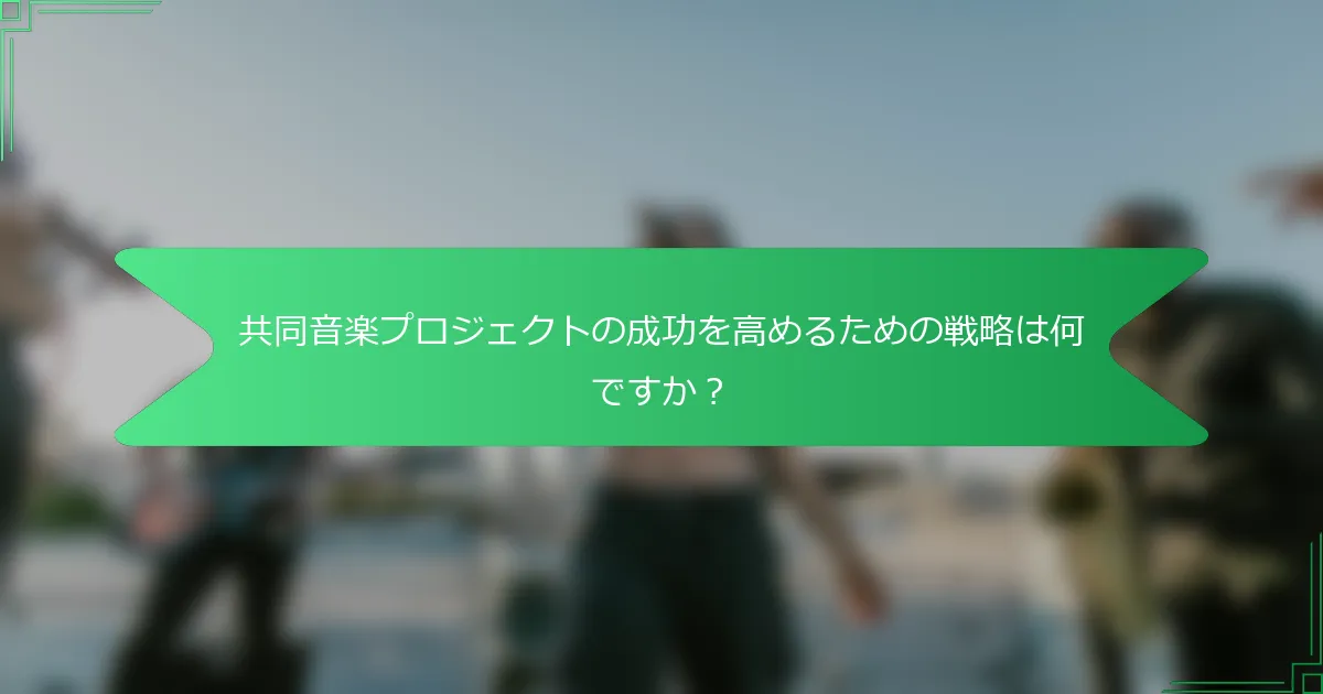 共同音楽プロジェクトの成功を高めるための戦略は何ですか？