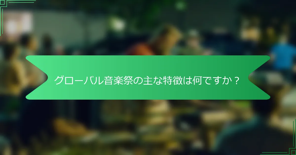グローバル音楽祭の主な特徴は何ですか？