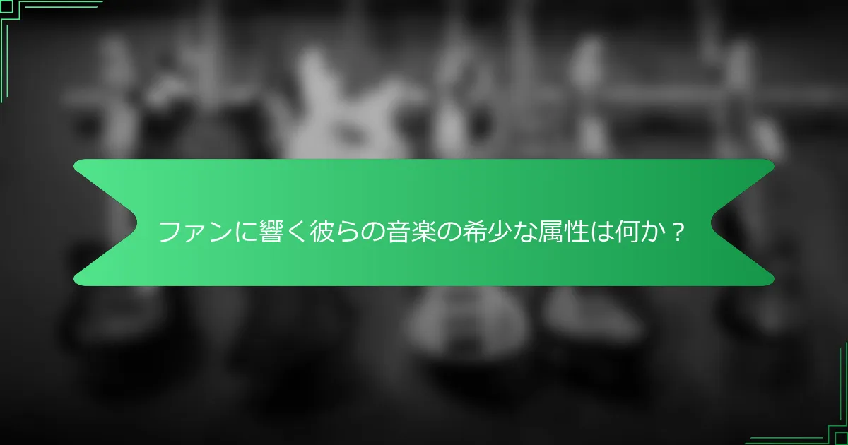 ファンに響く彼らの音楽の希少な属性は何か？