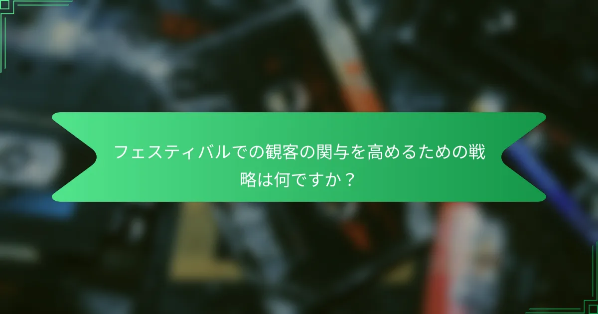 フェスティバルでの観客の関与を高めるための戦略は何ですか？