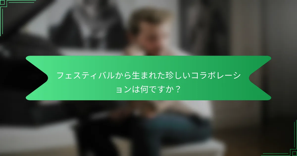 フェスティバルから生まれた珍しいコラボレーションは何ですか？