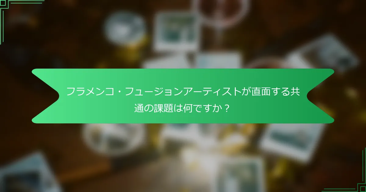 フラメンコ・フュージョンアーティストが直面する共通の課題は何ですか？