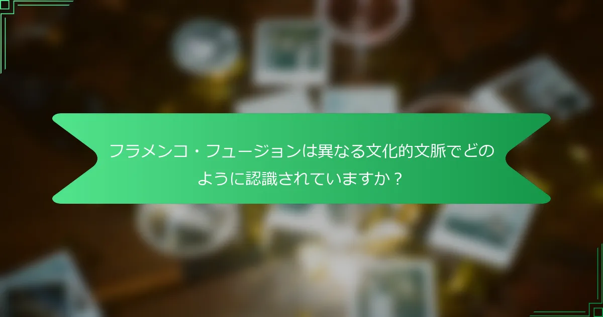 フラメンコ・フュージョンは異なる文化的文脈でどのように認識されていますか？