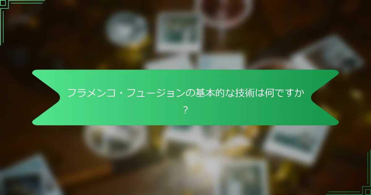フラメンコ・フュージョンの基本的な技術は何ですか？