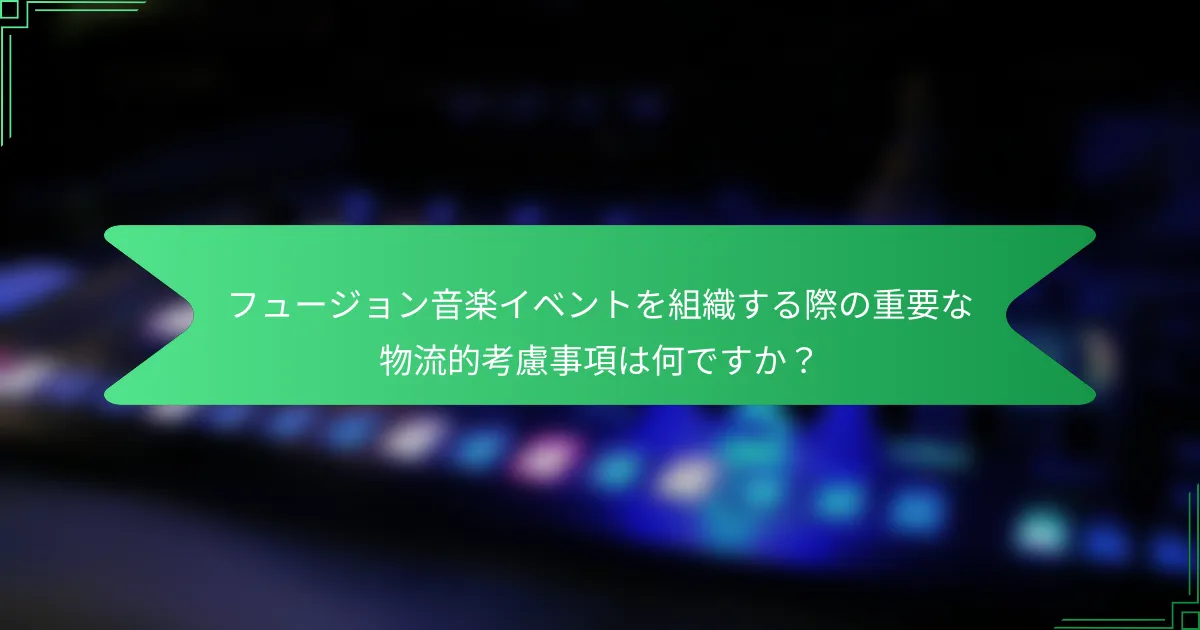 フュージョン音楽イベントを組織する際の重要な物流的考慮事項は何ですか？