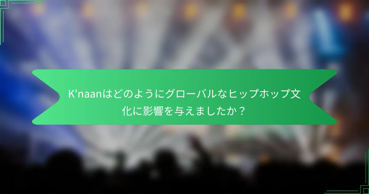 K'naanはどのようにグローバルなヒップホップ文化に影響を与えましたか？