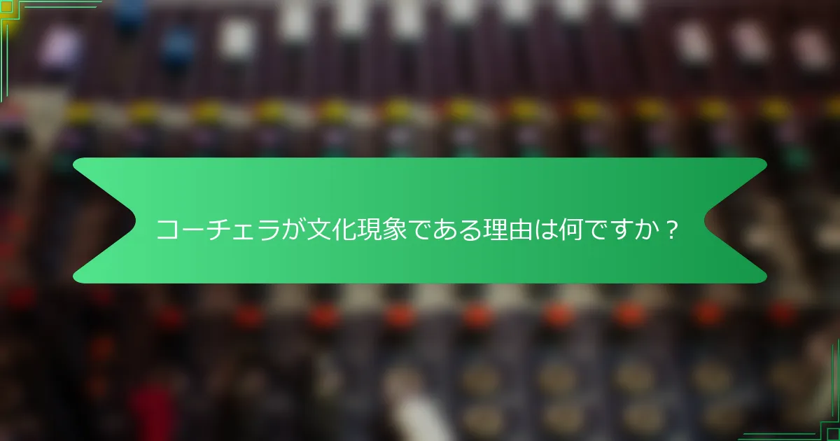 コーチェラが文化現象である理由は何ですか？