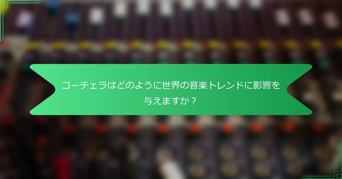 コーチェラはどのように世界の音楽トレンドに影響を与えますか？