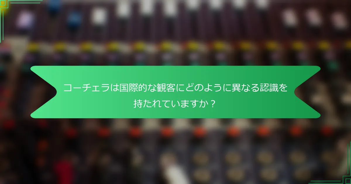 コーチェラは国際的な観客にどのように異なる認識を持たれていますか？