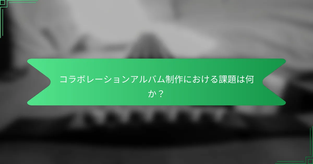 コラボレーションアルバム制作における課題は何か？