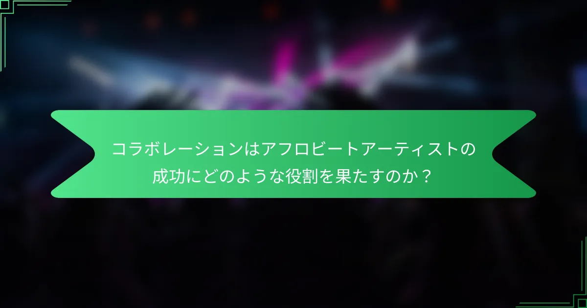 コラボレーションはアフロビートアーティストの成功にどのような役割を果たすのか？