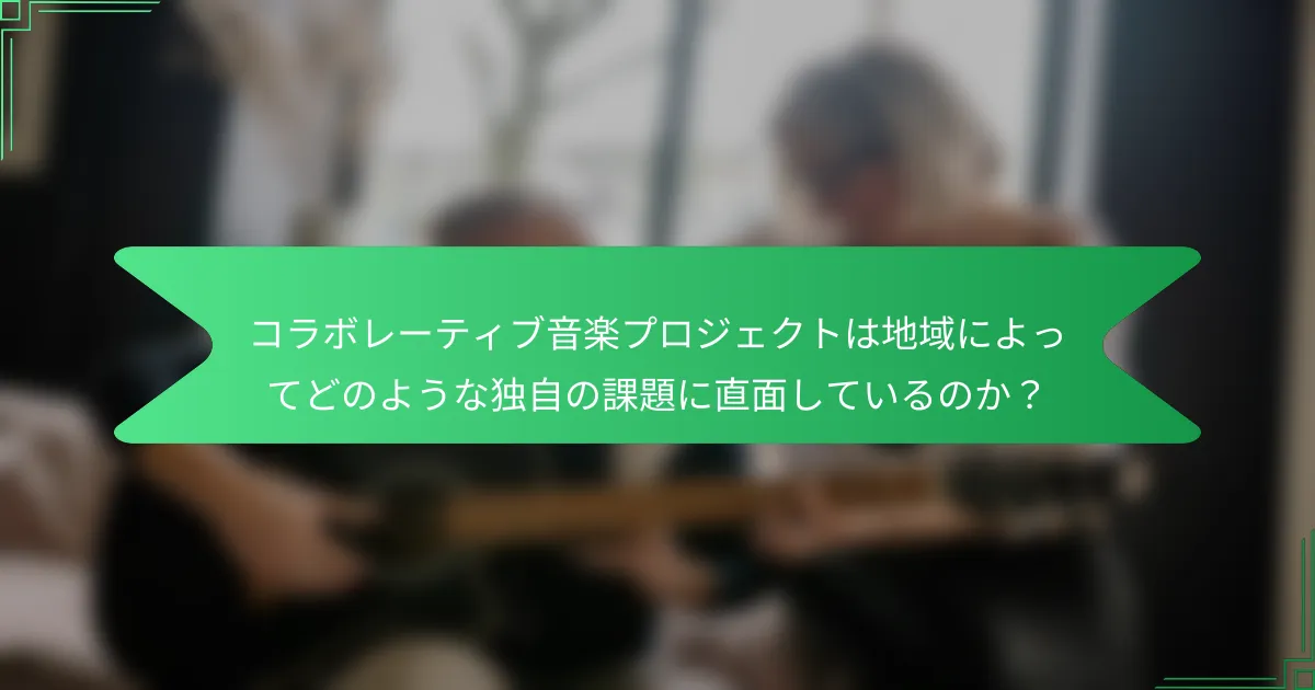 コラボレーティブ音楽プロジェクトは地域によってどのような独自の課題に直面しているのか？