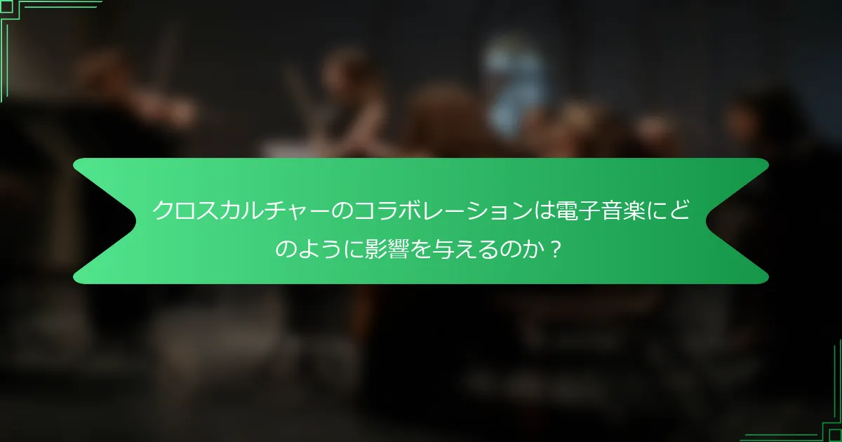 クロスカルチャーのコラボレーションは電子音楽にどのように影響を与えるのか？