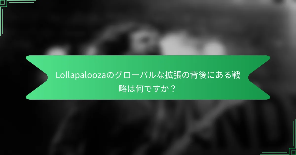 Lollapaloozaのグローバルな拡張の背後にある戦略は何ですか？