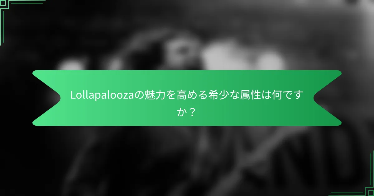 Lollapaloozaの魅力を高める希少な属性は何ですか？