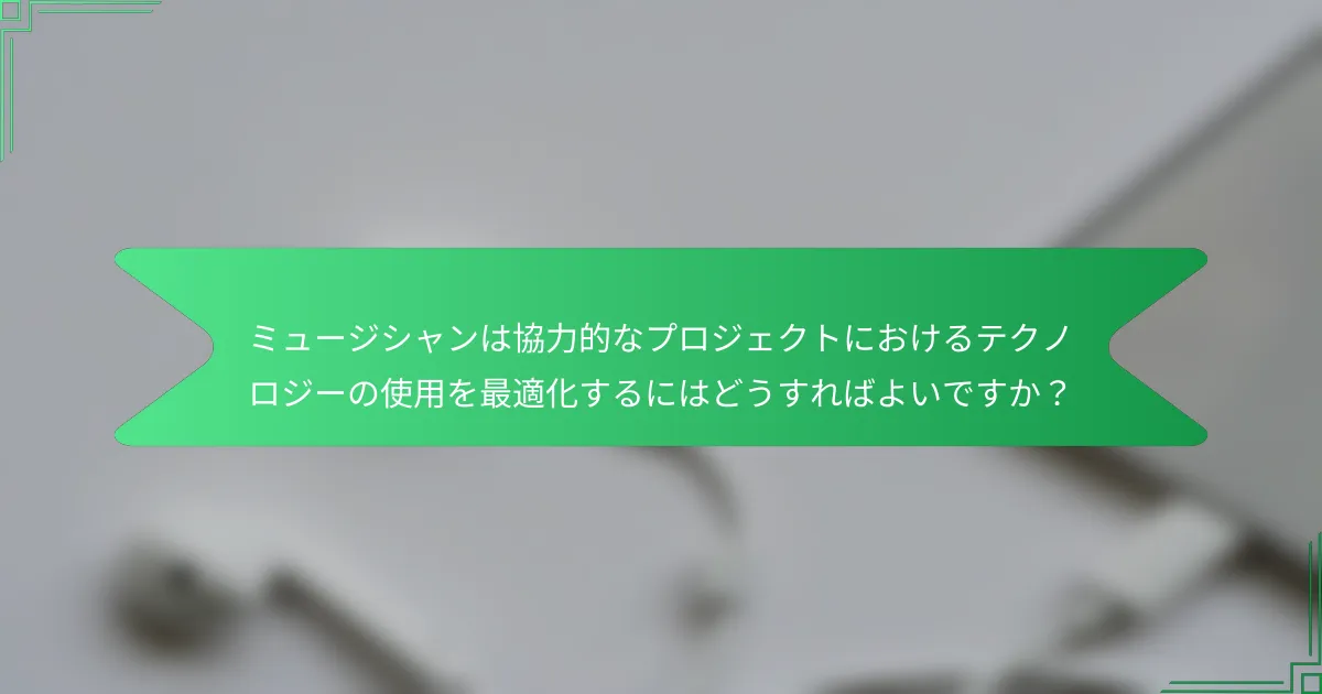 ミュージシャンは協力的なプロジェクトにおけるテクノロジーの使用を最適化するにはどうすればよいですか？