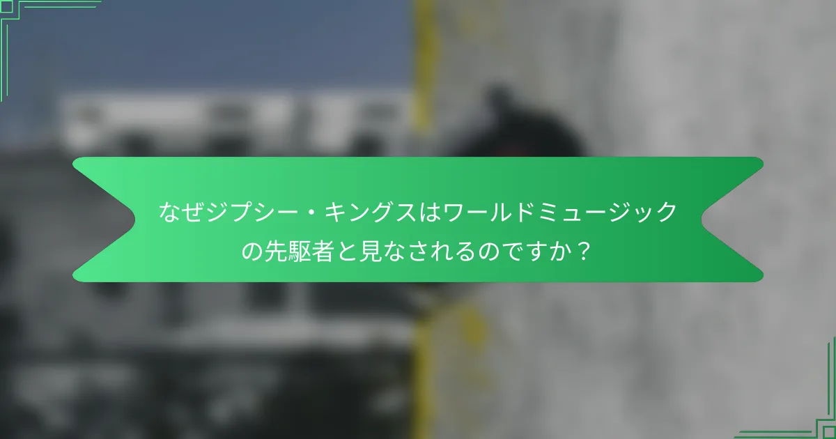 なぜジプシー・キングスはワールドミュージックの先駆者と見なされるのですか？