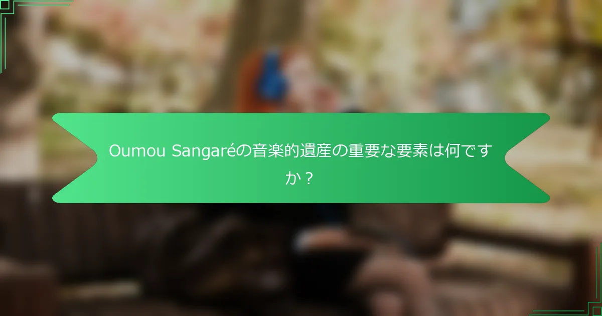 Oumou Sangaréの音楽的遺産の重要な要素は何ですか？