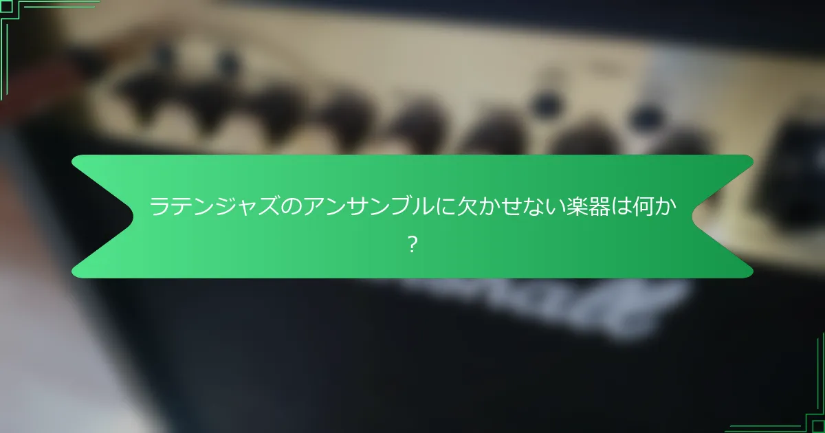 ラテンジャズのアンサンブルに欠かせない楽器は何か？