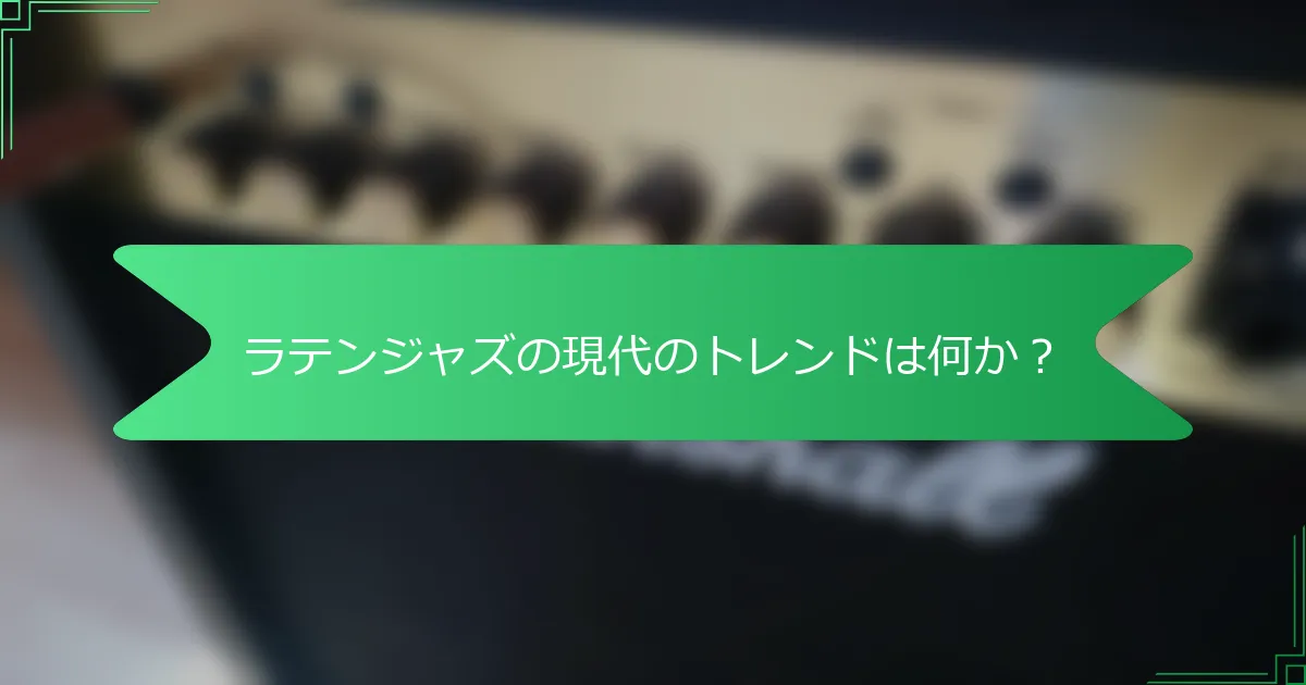 ラテンジャズの現代のトレンドは何か？