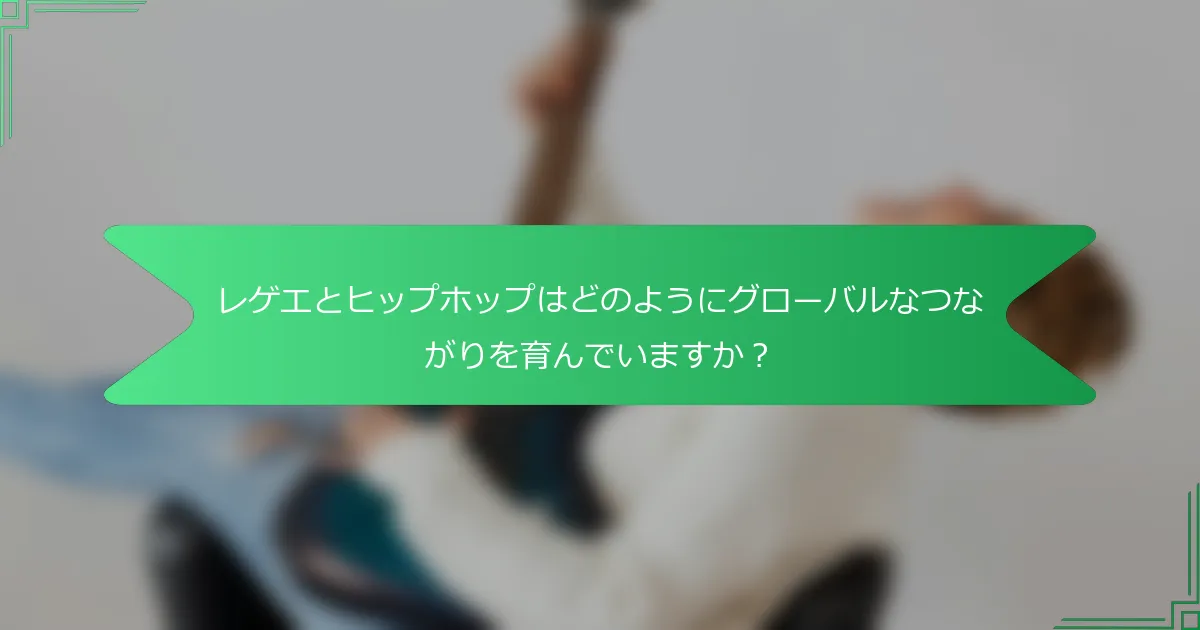 レゲエとヒップホップはどのようにグローバルなつながりを育んでいますか？