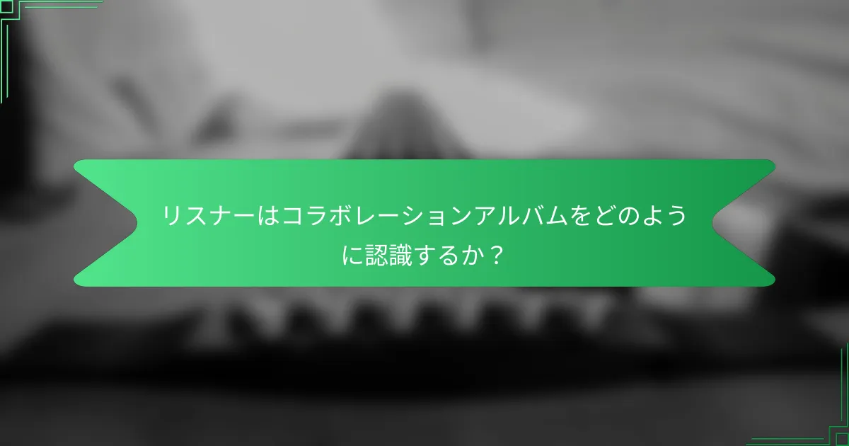 リスナーはコラボレーションアルバムをどのように認識するか？