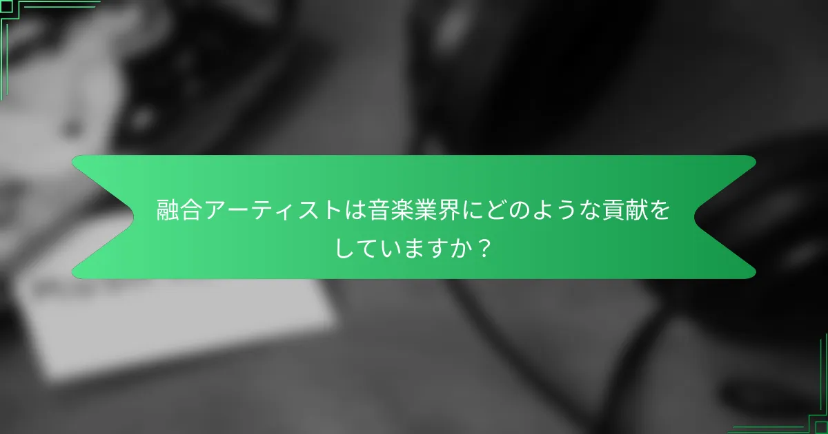 融合アーティストは音楽業界にどのような貢献をしていますか？