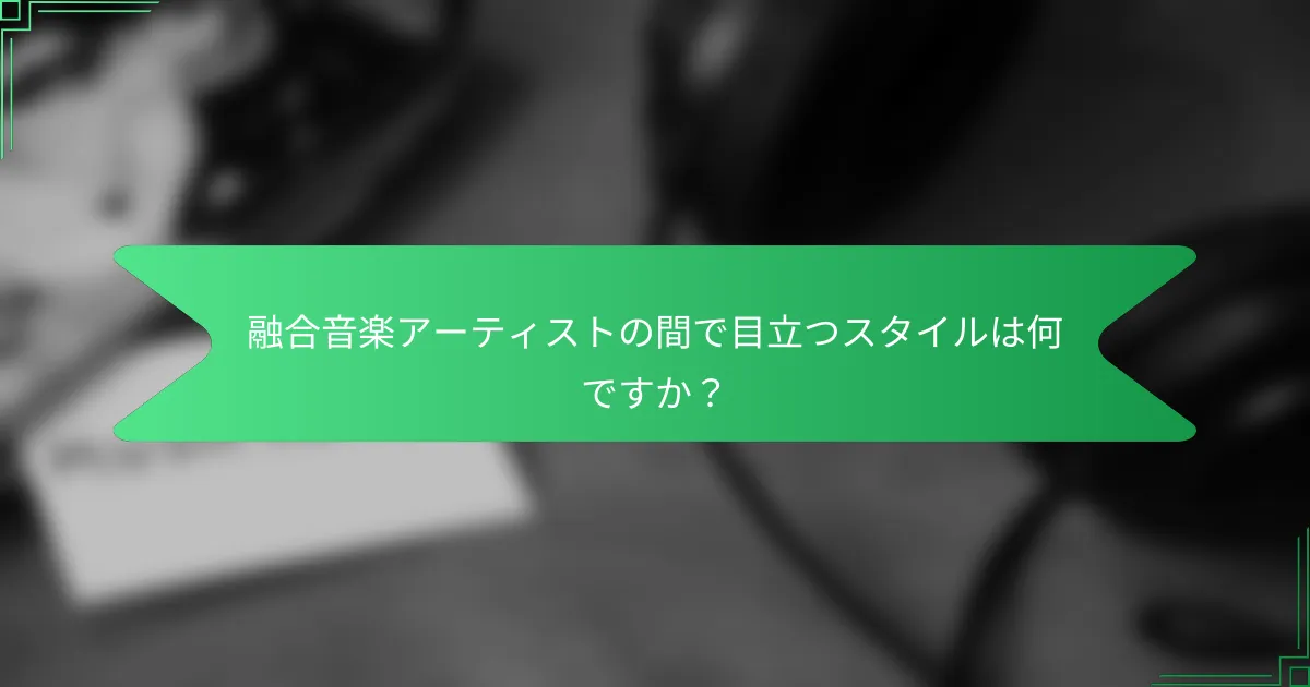 融合音楽アーティストの間で目立つスタイルは何ですか？