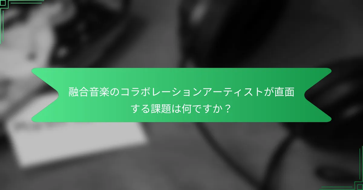 融合音楽のコラボレーションアーティストが直面する課題は何ですか？
