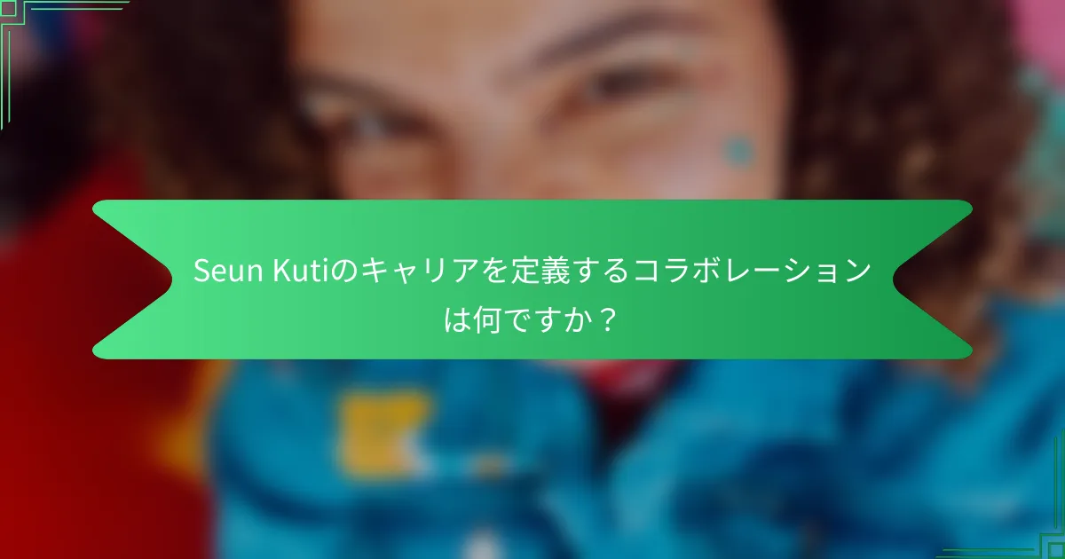 Seun Kutiのキャリアを定義するコラボレーションは何ですか？