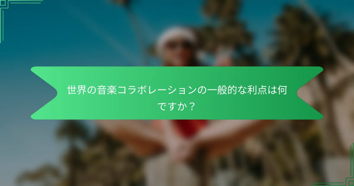 世界の音楽コラボレーションの一般的な利点は何ですか？