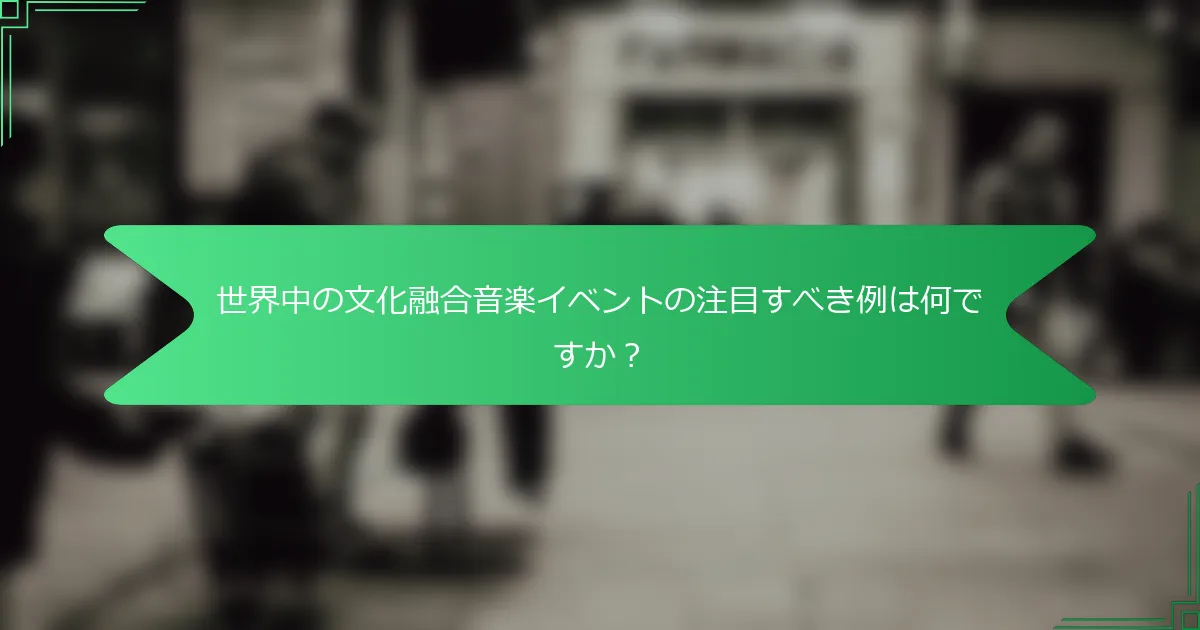世界中の文化融合音楽イベントの注目すべき例は何ですか？