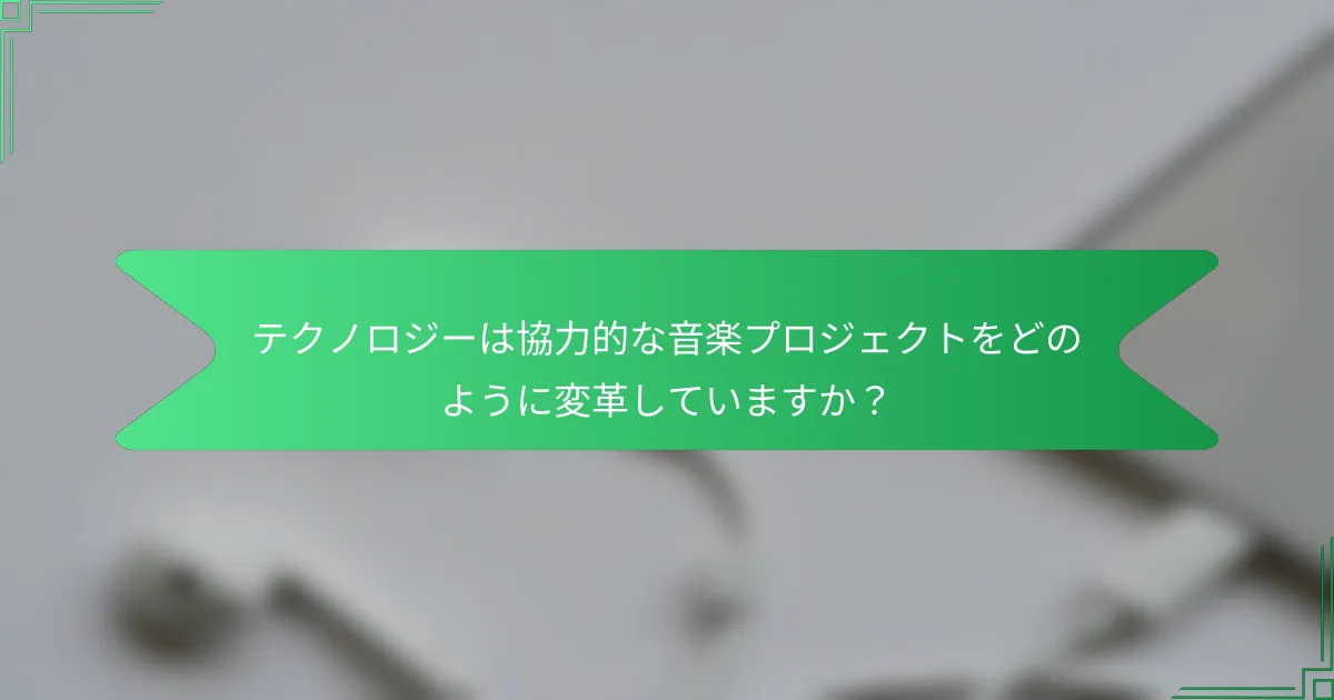 テクノロジーは協力的な音楽プロジェクトをどのように変革していますか？