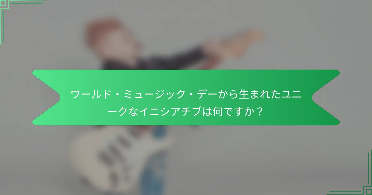 ワールド・ミュージック・デーから生まれたユニークなイニシアチブは何ですか？