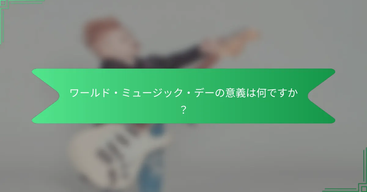 ワールド・ミュージック・デーの意義は何ですか？
